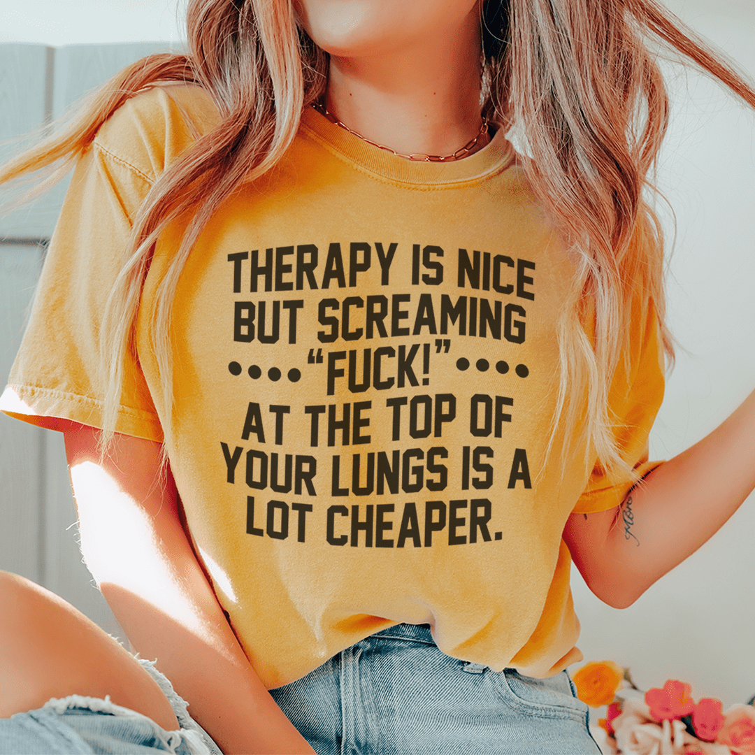 Therapy Is Nice But Screaming “F” At The Top Of Your Lungs Is A Lot Cheaper Tee