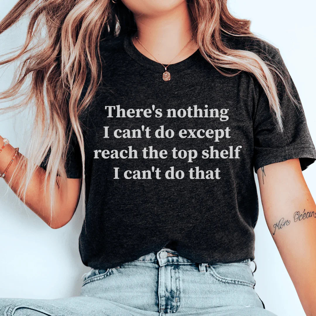 There Is Nothing I Can't Do Except Reach The Top Shelf Tee