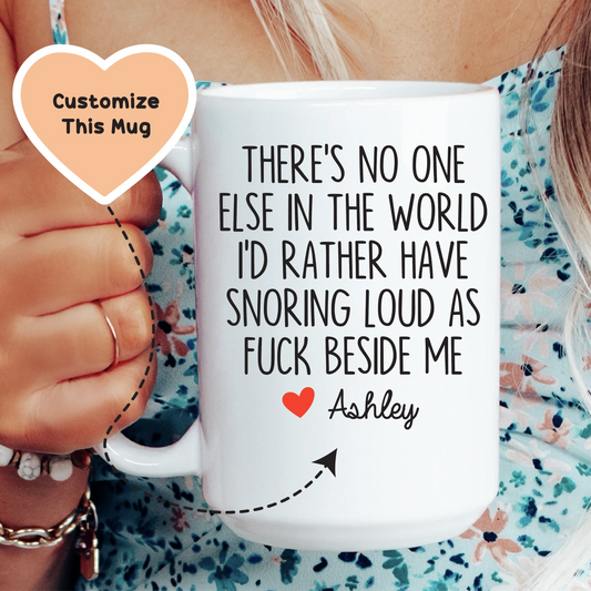 There's No One Else In The World I'd Rather Have Snoring Loud AF Beside Me Custom Mug