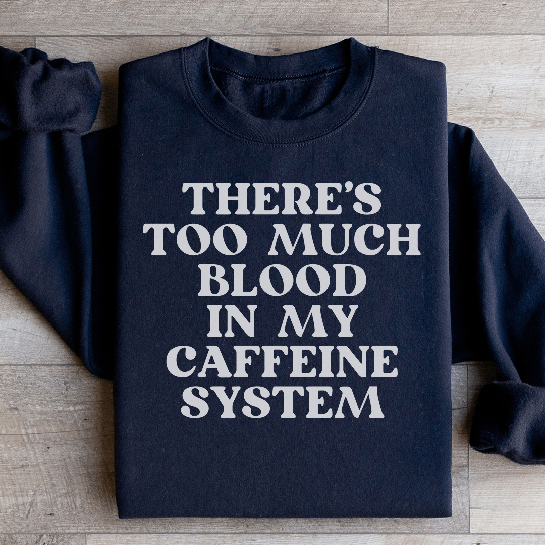 There's Too Much Blood In My Caffeine System Sweatshirt