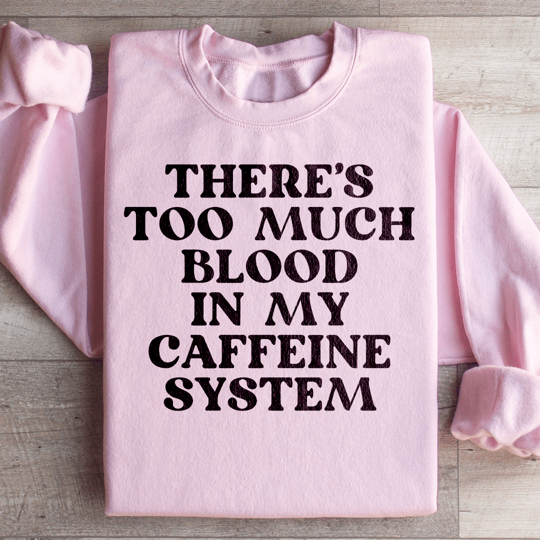 There's Too Much Blood In My Caffeine System Sweatshirt
