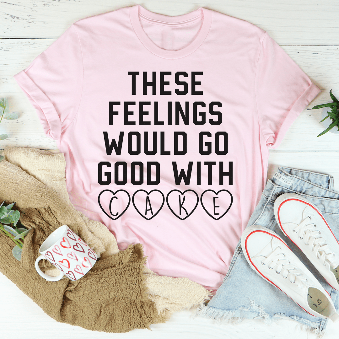 These Feelings Would Go Good With Cake Tee