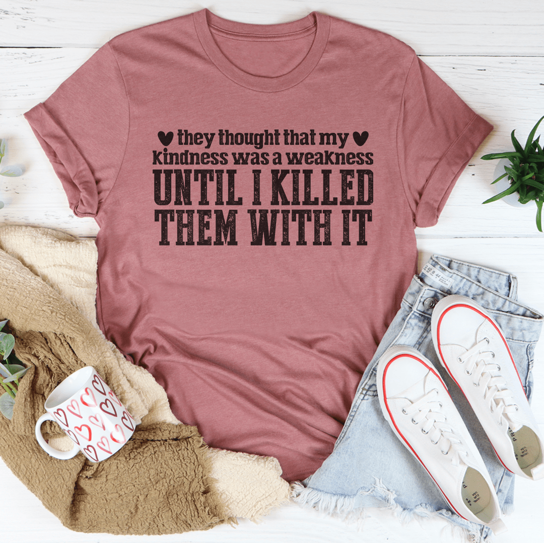 They Thought That My Kindness Was A Weakness Tee