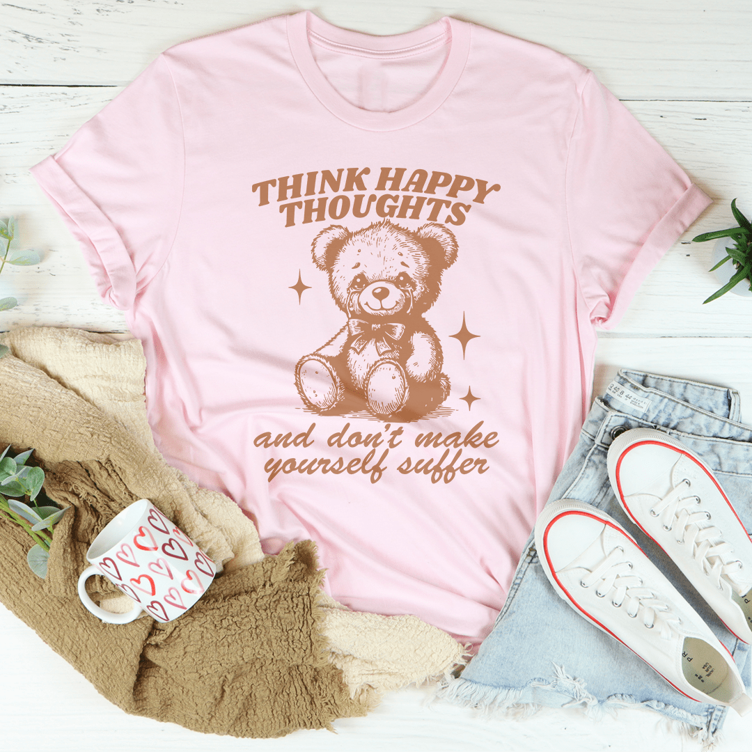 Think Happy Thoughts And Don't Make Yourself Suffer Tee