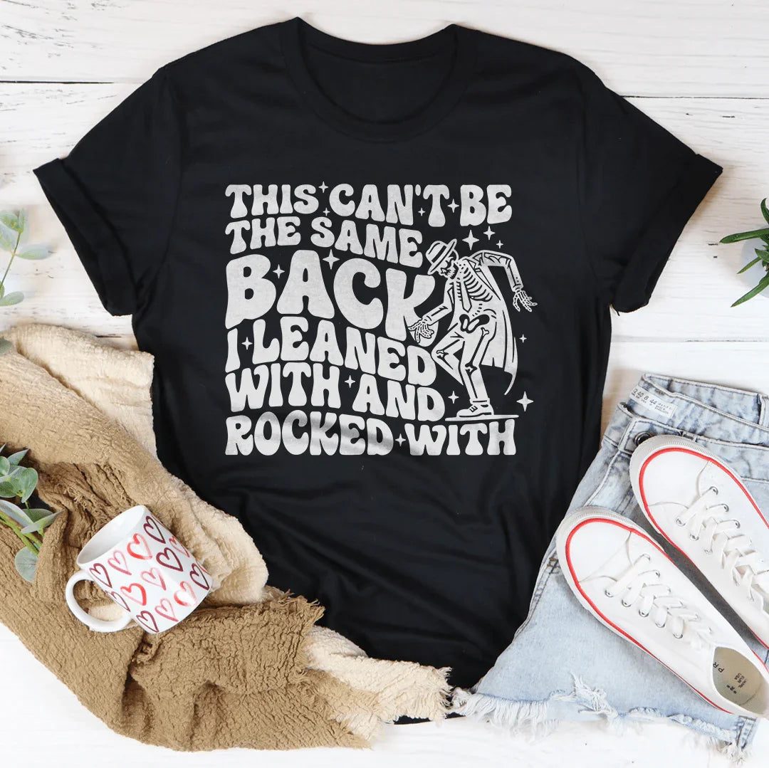 This Can't Be The Same Back I Leaned With & Rocked With Tee