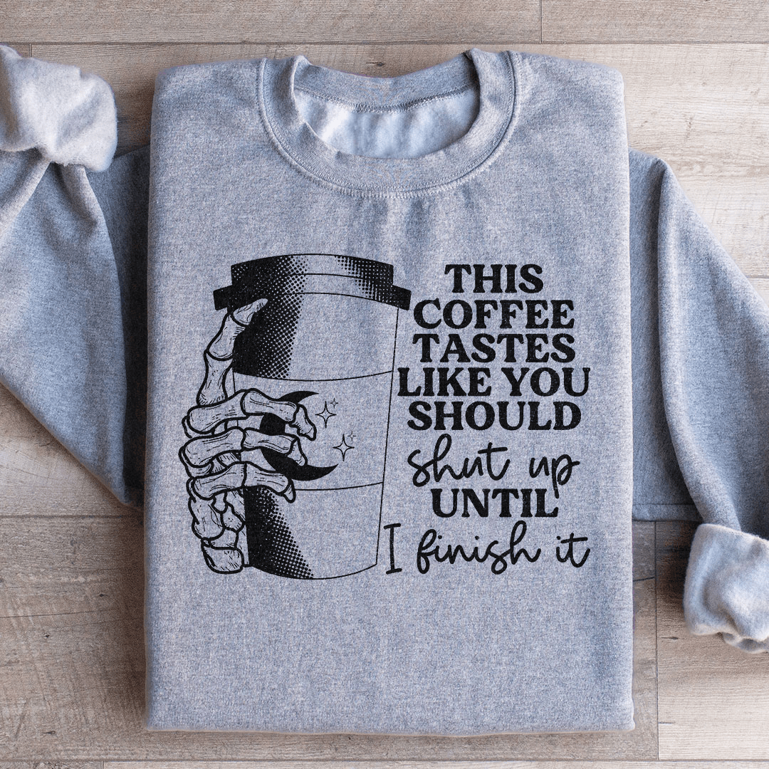 This Coffee Taste Like You Should Shut Up Until I Finish It Sweatshirt
