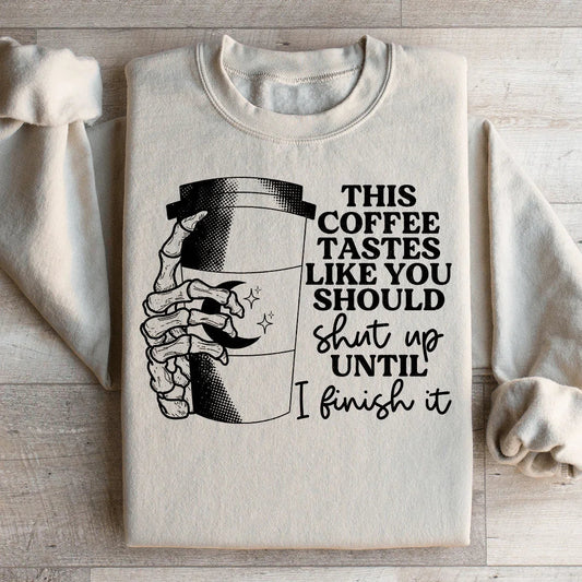 This Coffee Taste Like You Should Shut Up Until I Finish It Sweatshirt