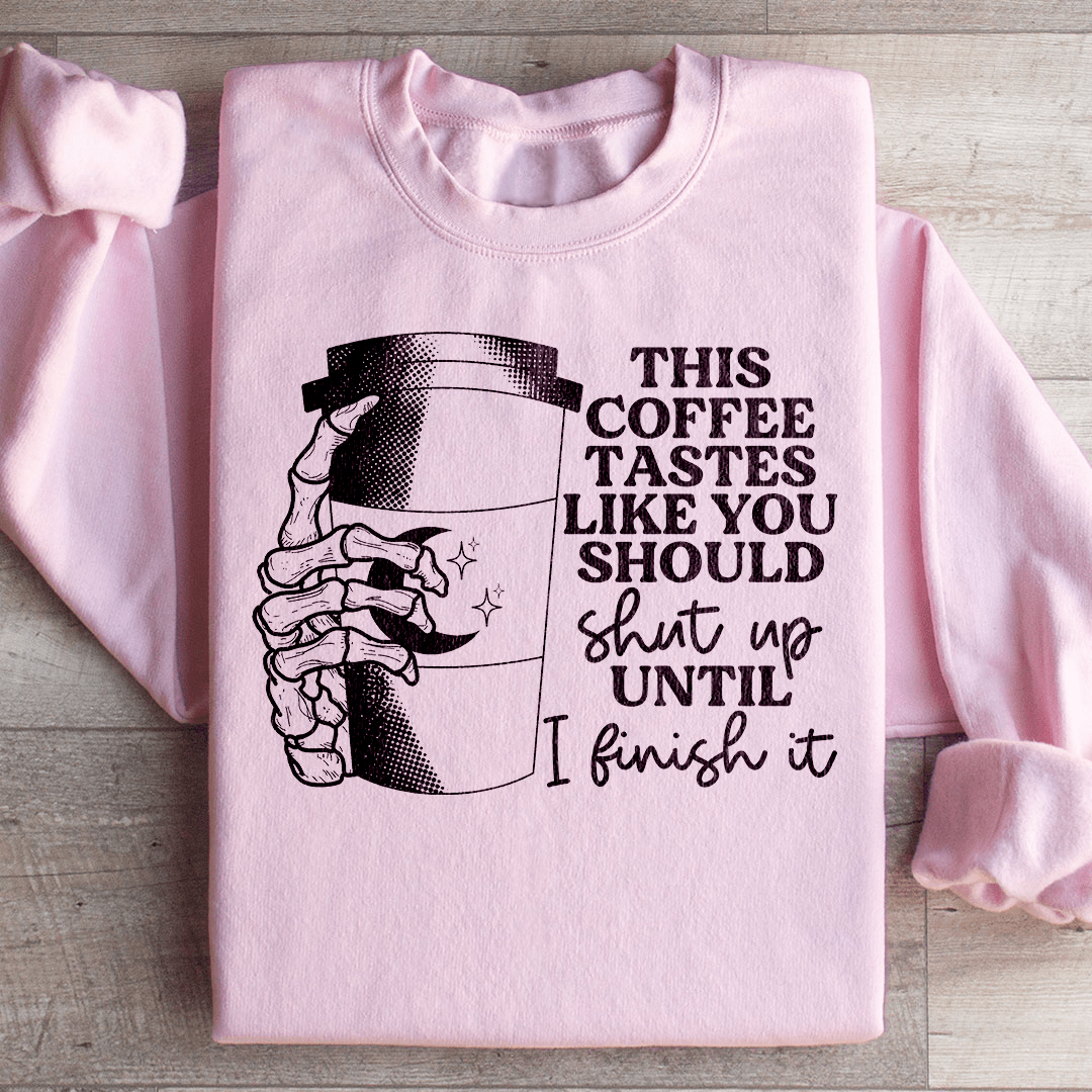 This Coffee Taste Like You Should Shut Up Until I Finish It Sweatshirt