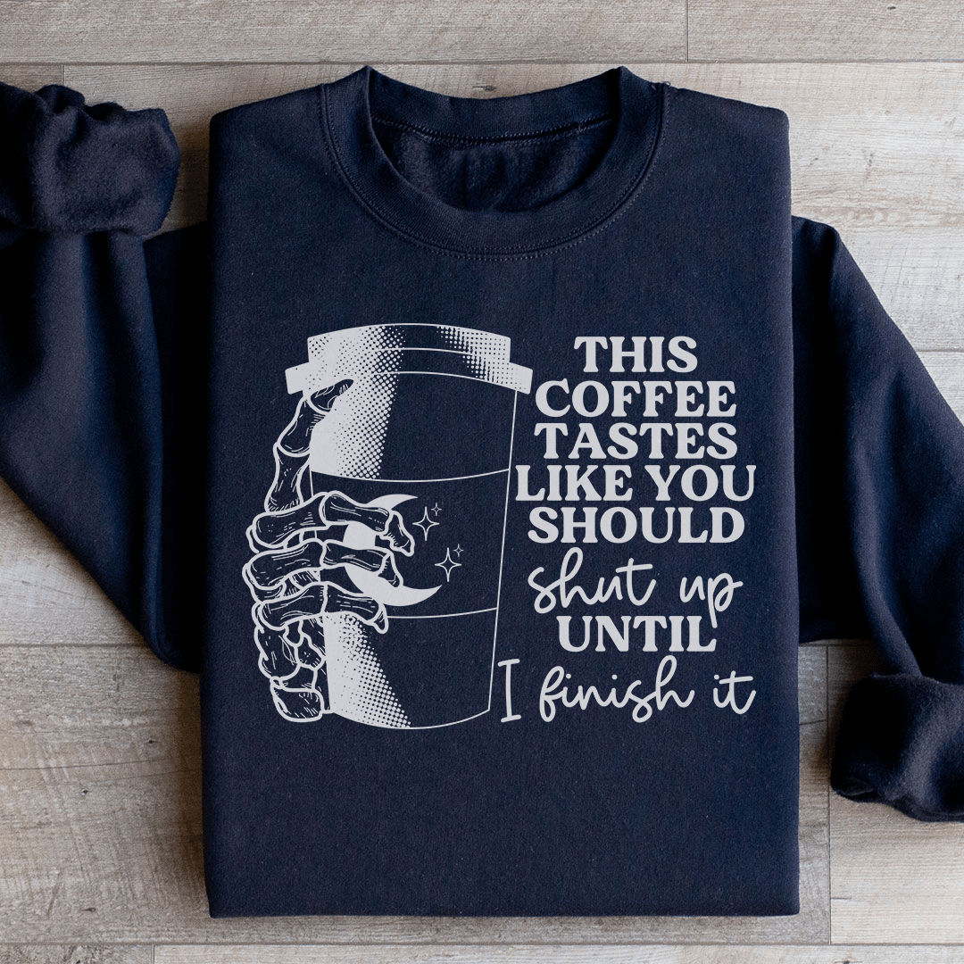 This Coffee Taste Like You Should Shut Up Until I Finish It Sweatshirt
