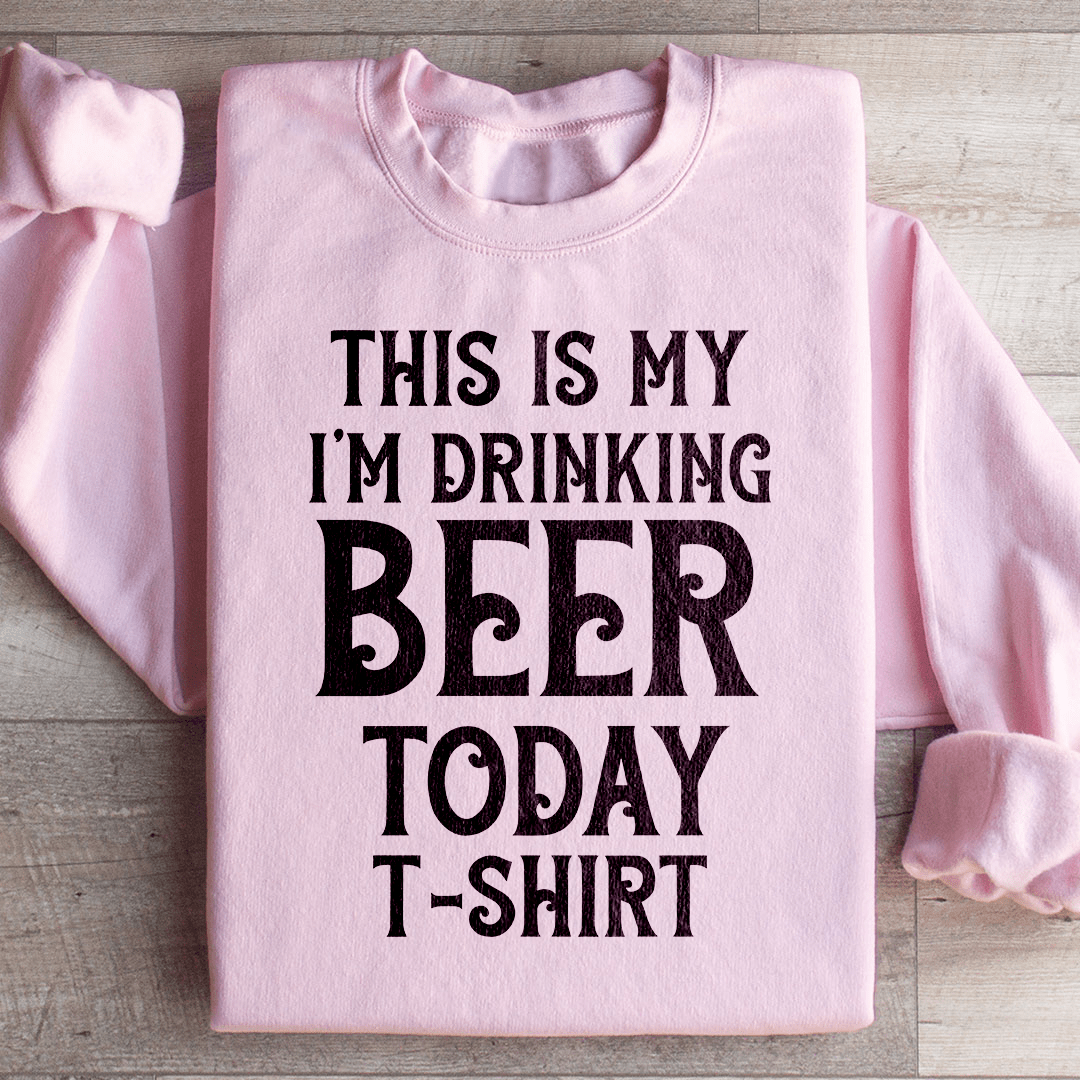 This Is My Drinking Beer Today T Shirt Sweatshirt