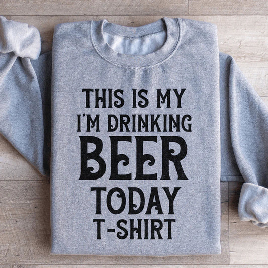 This Is My Drinking Beer Today T Shirt Sweatshirt