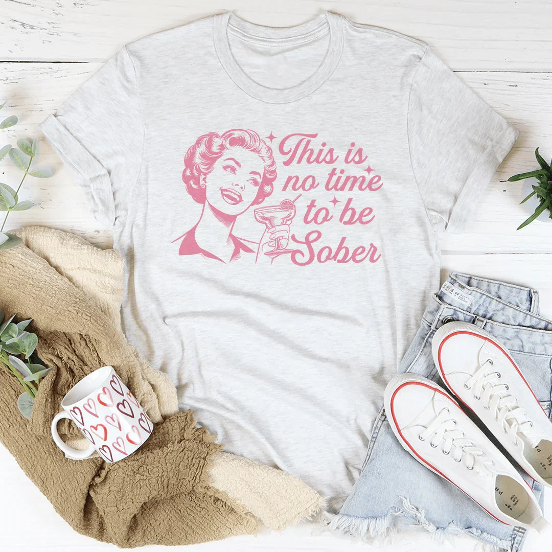 This Is No Time To Be Sober Tee