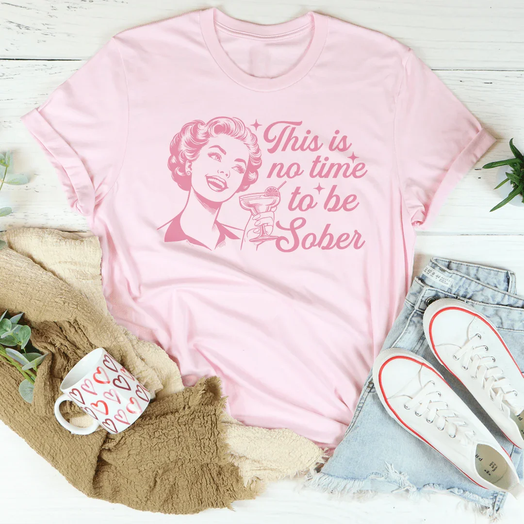 This Is No Time To Be Sober Tee