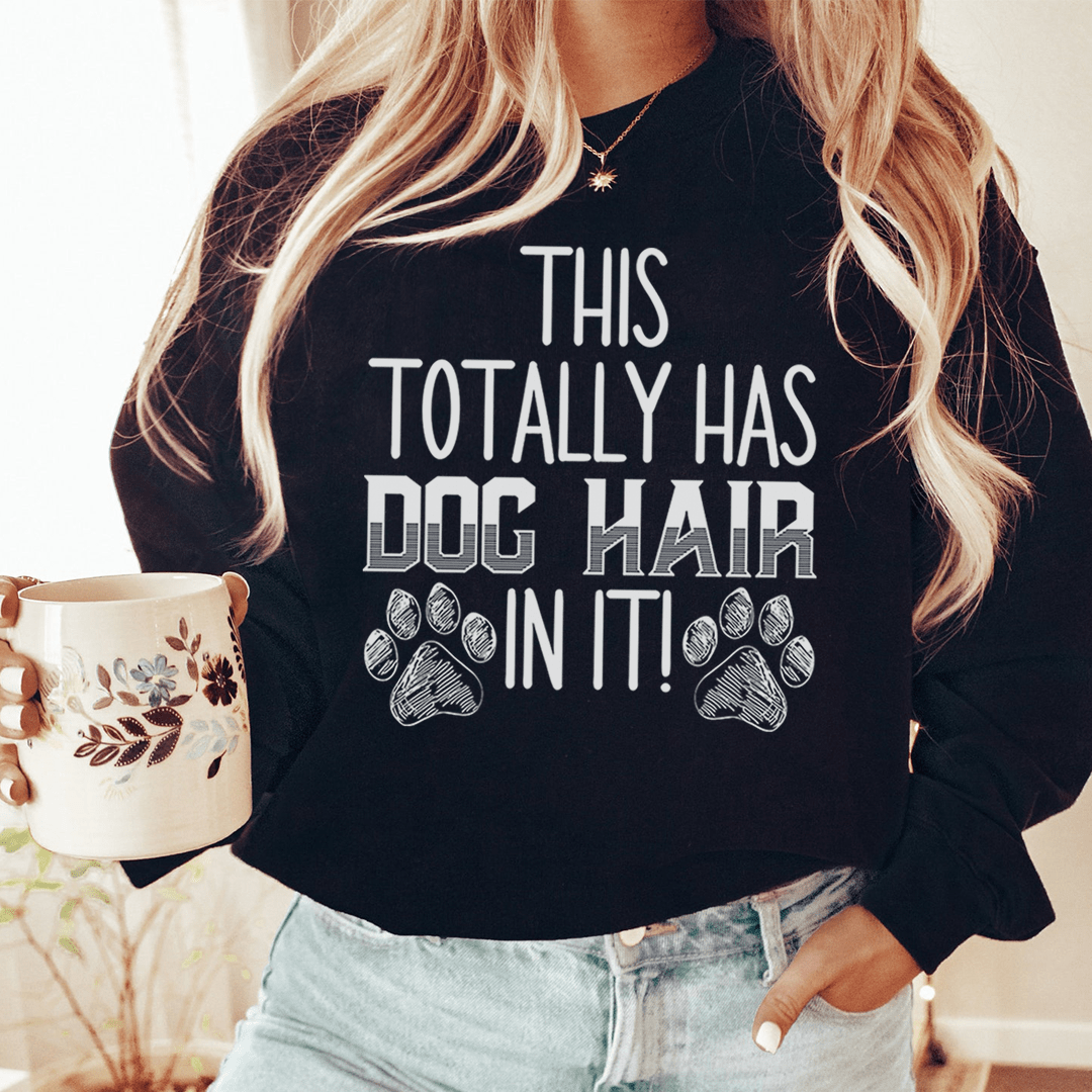 This Totally Has Dog Hair In It Sweatshirt Sweatshirt