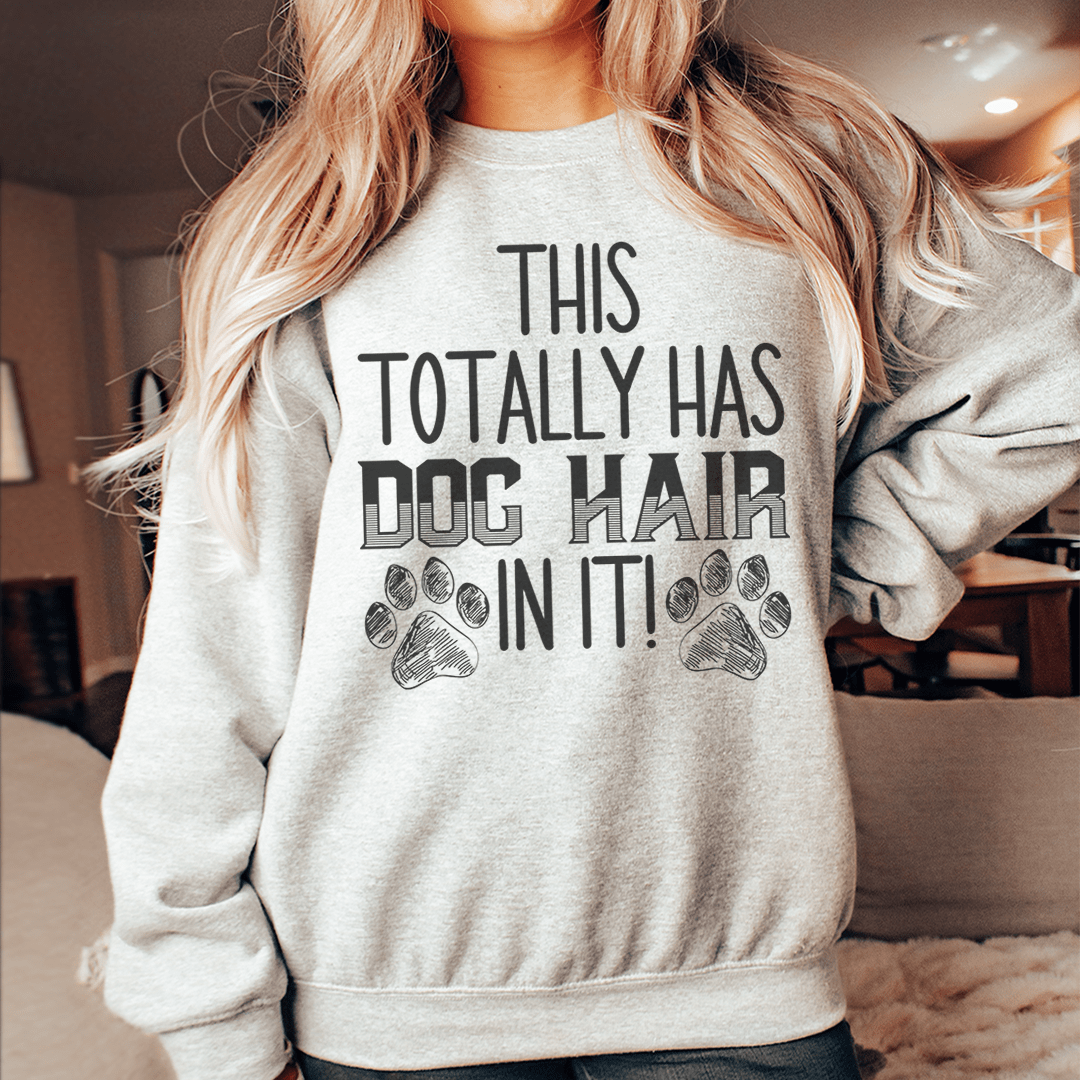 This Totally Has Dog Hair In It Sweatshirt Sweatshirt