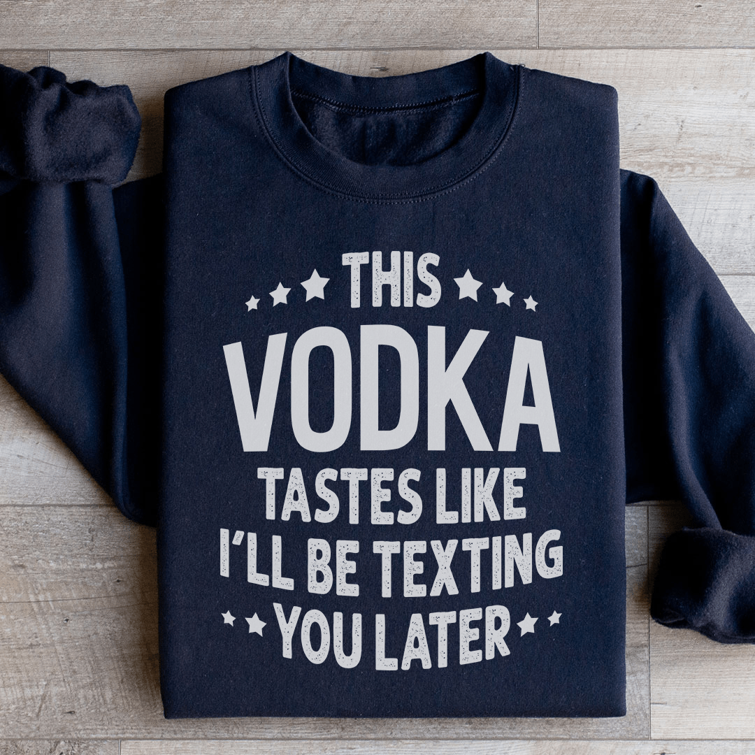 This Vodka Tastes Like I'll Be Texting You Later Sweatshirt