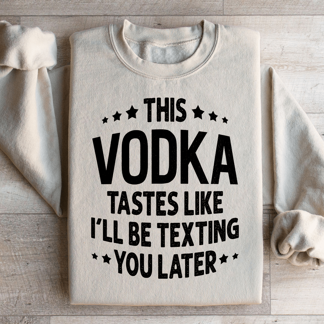 This Vodka Tastes Like I'll Be Texting You Later Sweatshirt