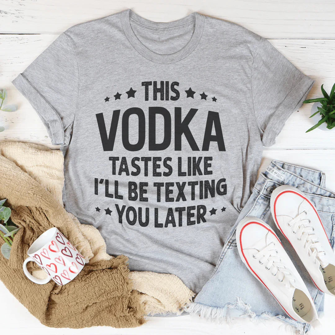 This Vodka Tastes Like I'll Be Texting You Later Tee
