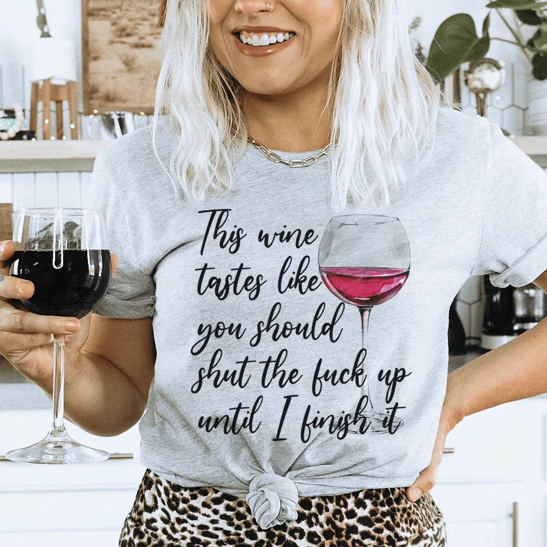 This Wine Taste Like You Should Shut Up Until I Finish It Tee
