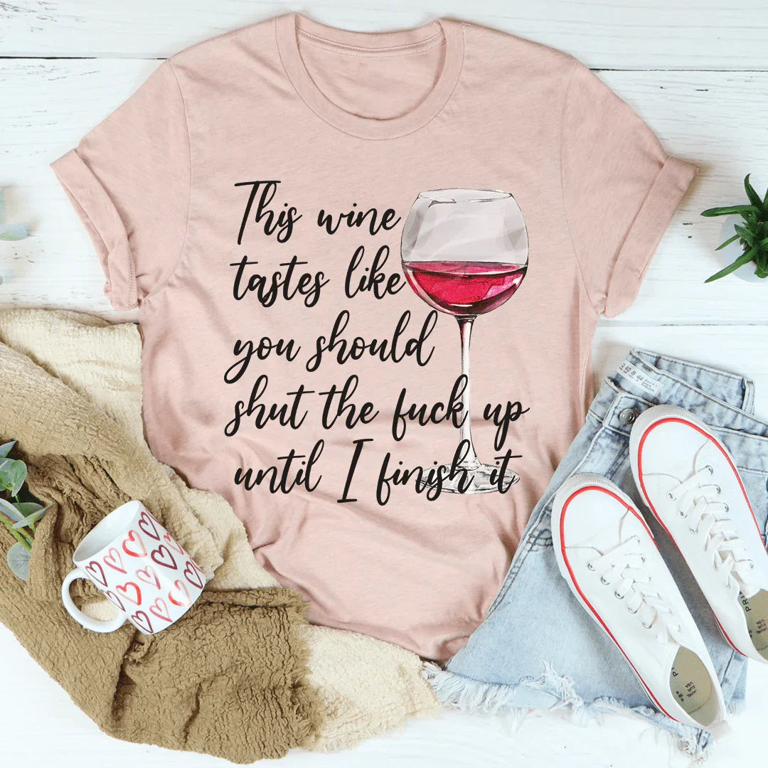 This Wine Taste Like You Should Shut Up Until I Finish It Tee