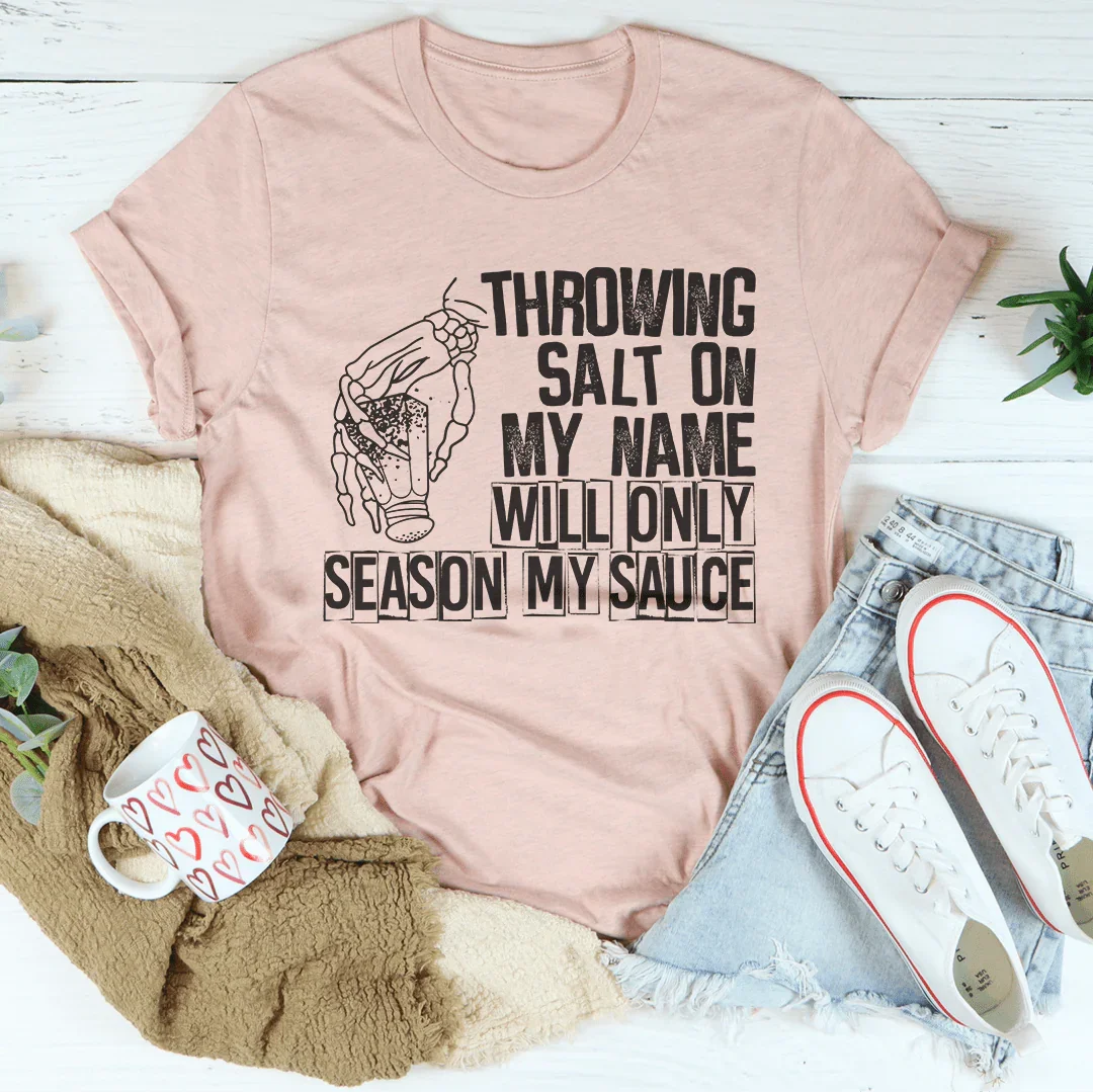 Throwing Salt On My Name Will Only Season My Sauce Tee
