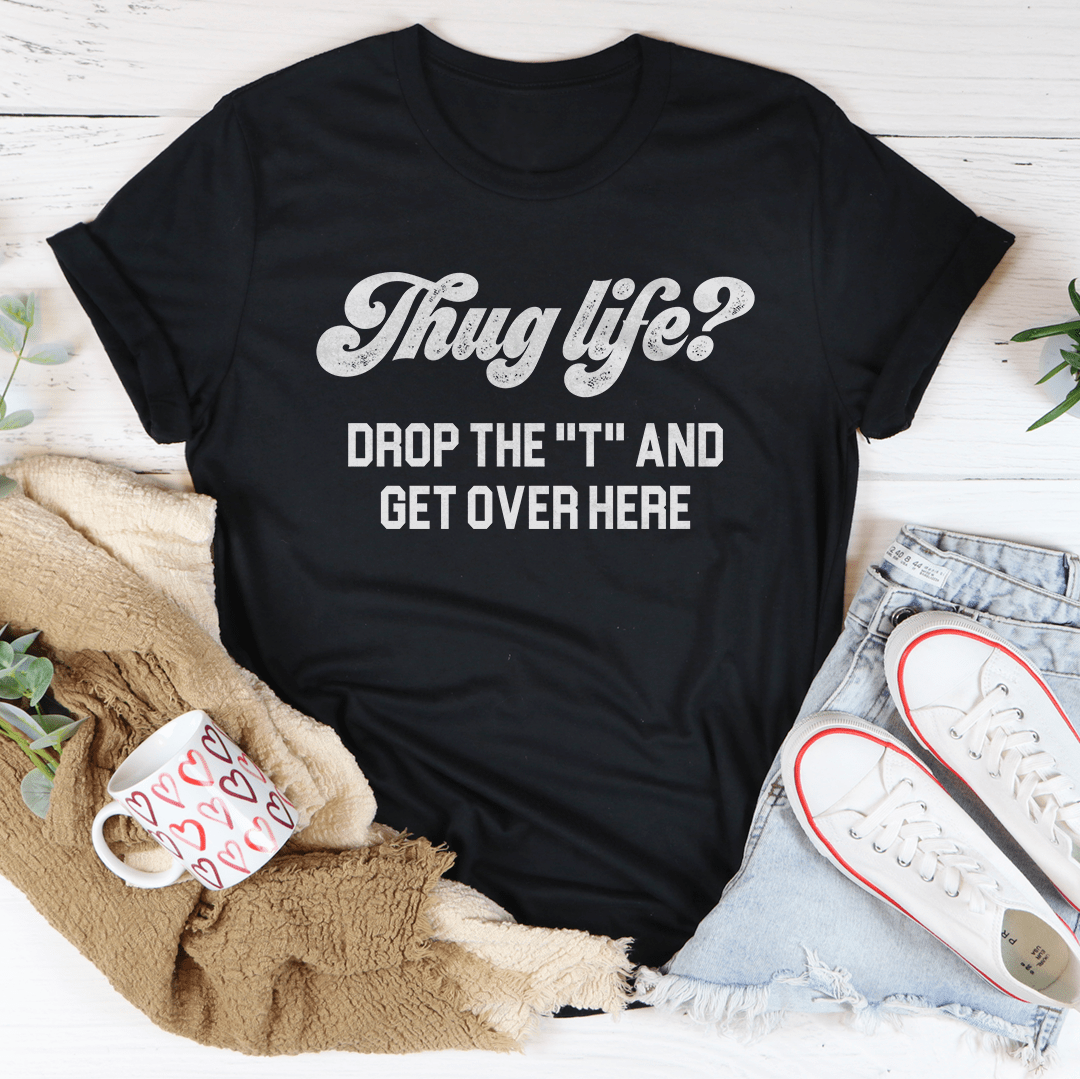 Thug Life Drop The T & Get Over Here Tee