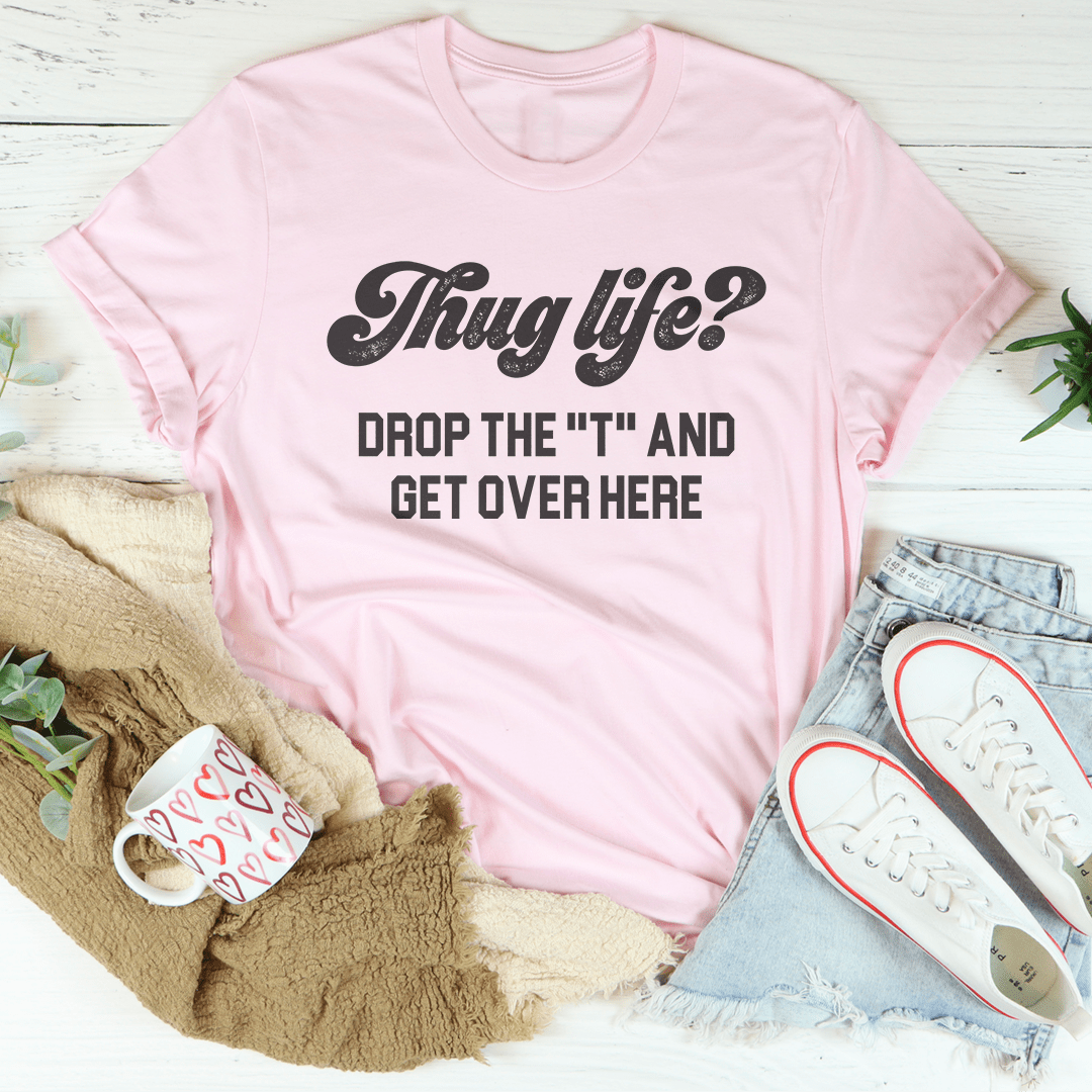 Thug Life Drop The T & Get Over Here Tee