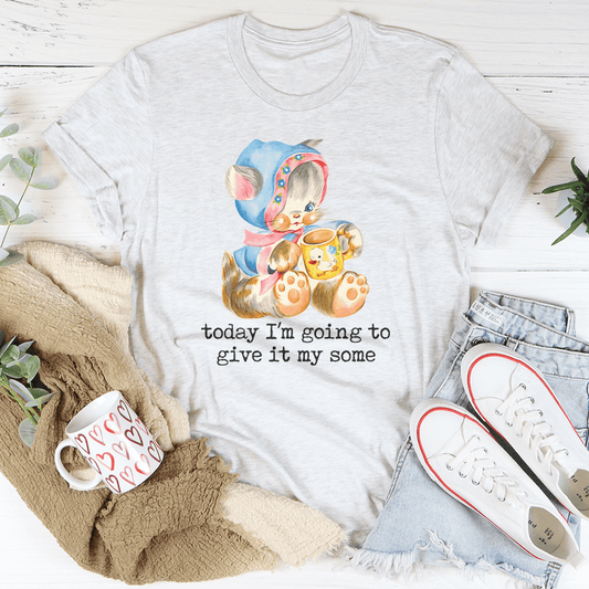 Today I’m Going To Give It My Some Tee
