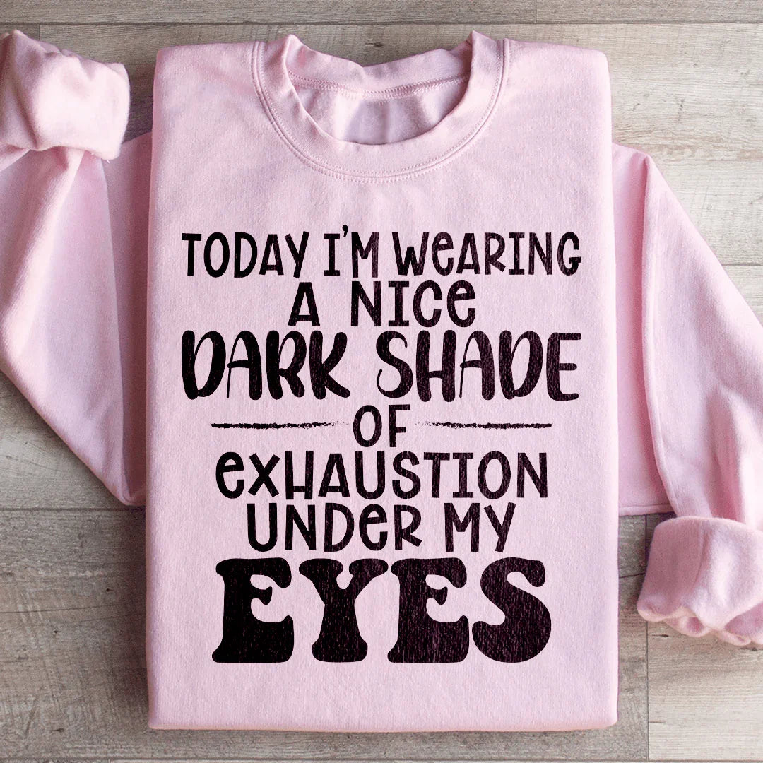 Today I'm Wearing A Nice Dark Shade Of Exhaustion Sweatshirt