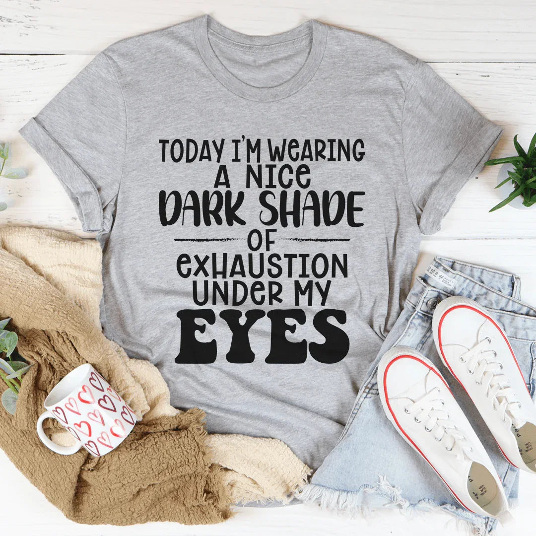 Today I'm Wearing A Nice Dark Shade Of Exhaustion Tee