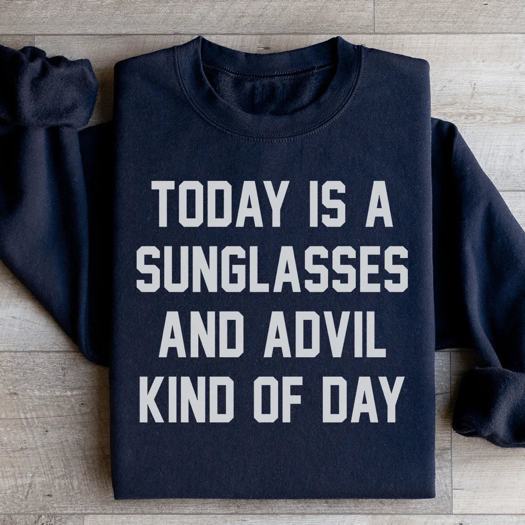 Today Is A Sunglasses And Advil Kind Of Day Sweatshirt