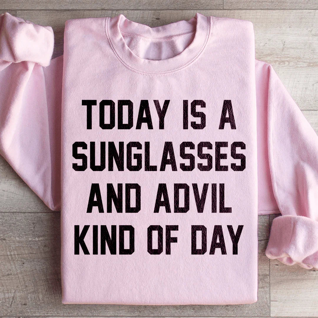 Today Is A Sunglasses And Advil Kind Of Day Sweatshirt