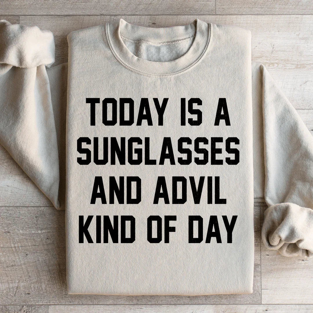 Today Is A Sunglasses And Advil Kind Of Day Sweatshirt