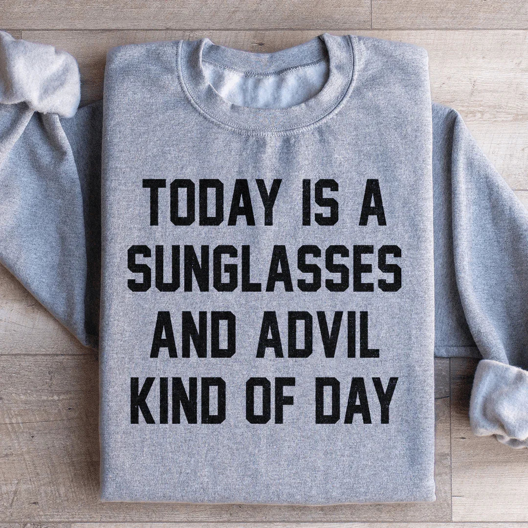 Today Is A Sunglasses And Advil Kind Of Day Sweatshirt