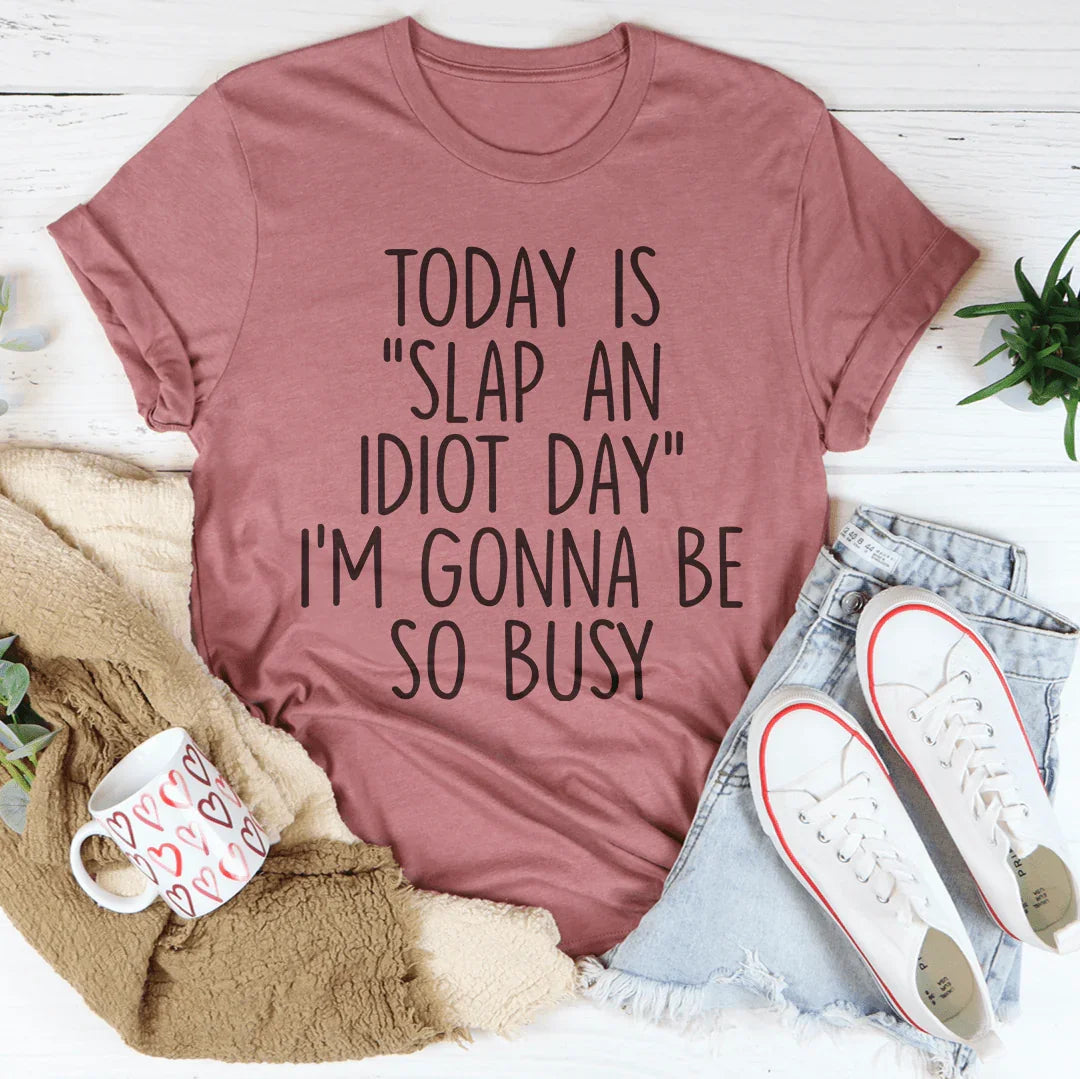 Today Is Slap An Idiot Day I'm Gonna Be So Busy Tee