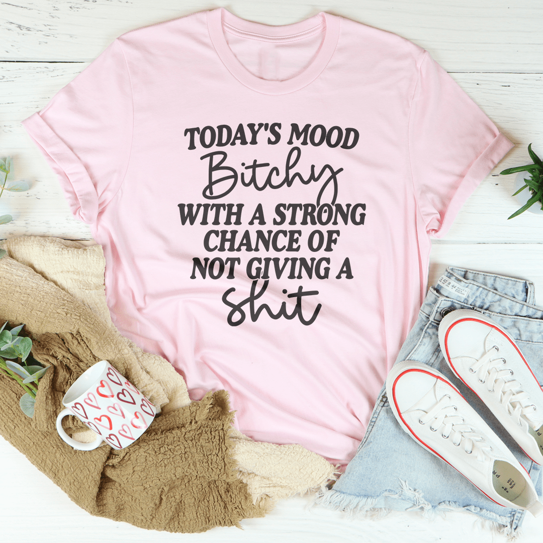 Today's Mood B-tchy With A Strong Chance Of Not Giving A Sh-t Tee