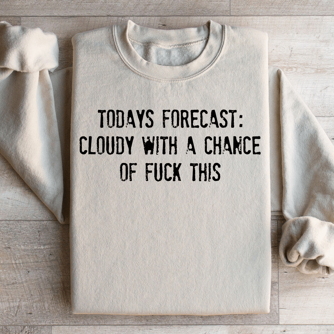 Todays Forecast Cloudy With A Chance Of F This Sweatshirt