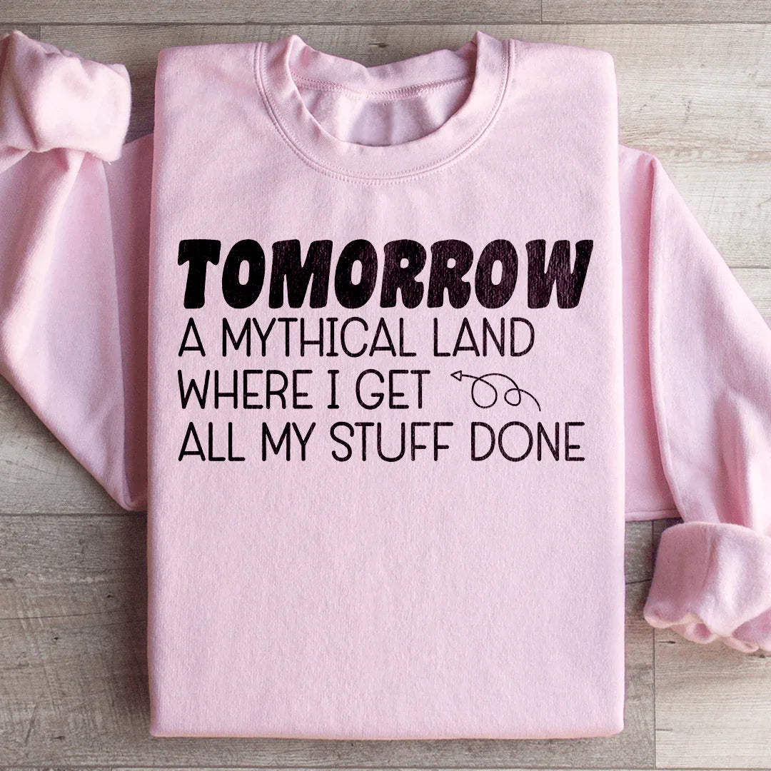Tomorrow A Mythical Land Where I Get All My Stuff Done Sweatshirt