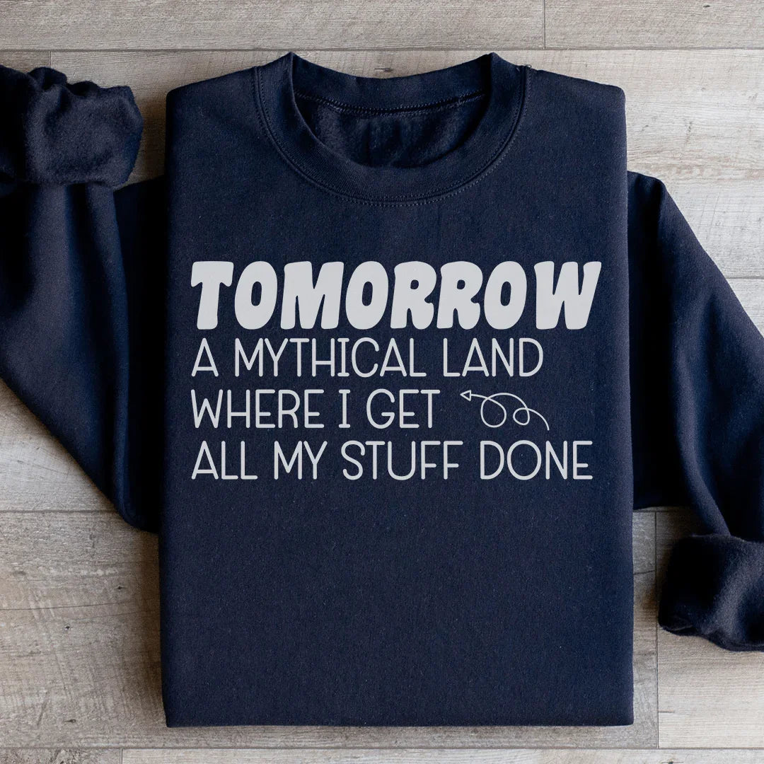 Tomorrow A Mythical Land Where I Get All My Stuff Done Sweatshirt