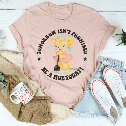 Tomorrow Isn't Promised Be A Hoe Today Tee