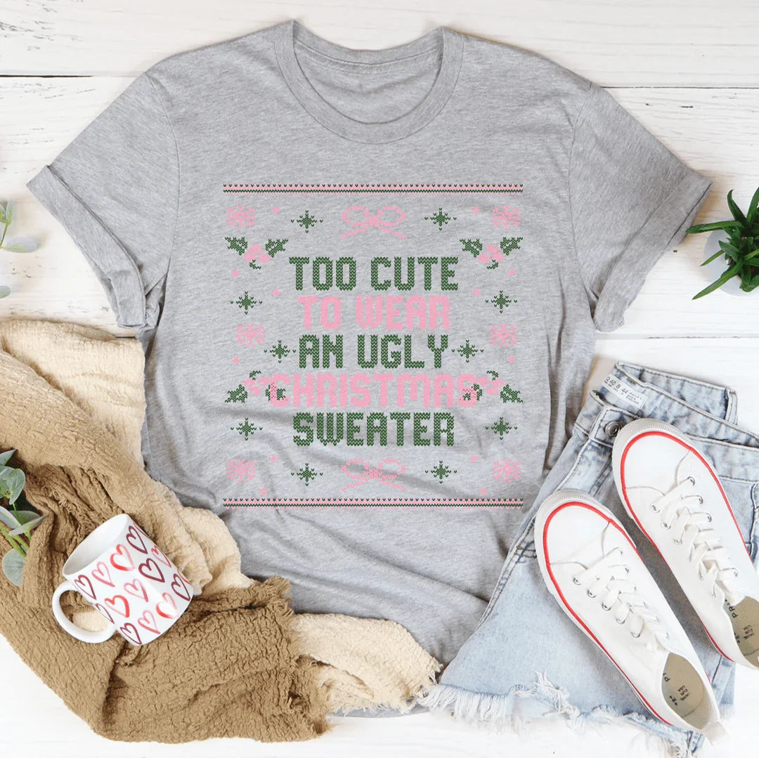 Too Cute To Wear An Ugly Christmas Sweater Tee