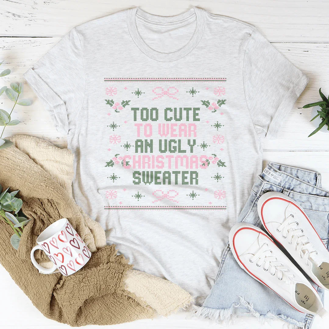 Too Cute To Wear An Ugly Christmas Sweater Tee