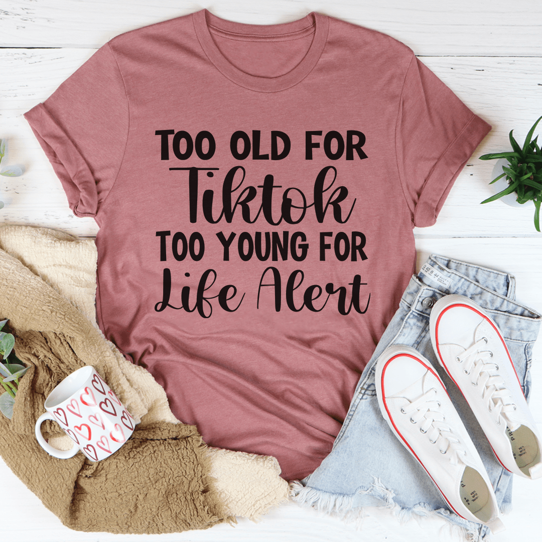 Too Old For Tiktok Too Young For Life Alert Tee