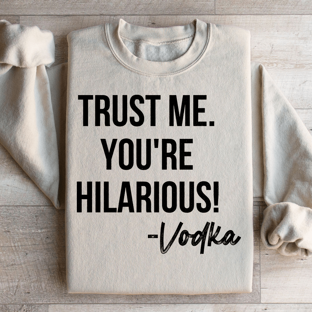 Trust Me You're Hilarious Vodka Sweatshirt