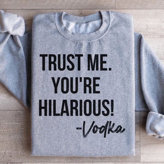 Trust Me You're Hilarious Vodka Sweatshirt