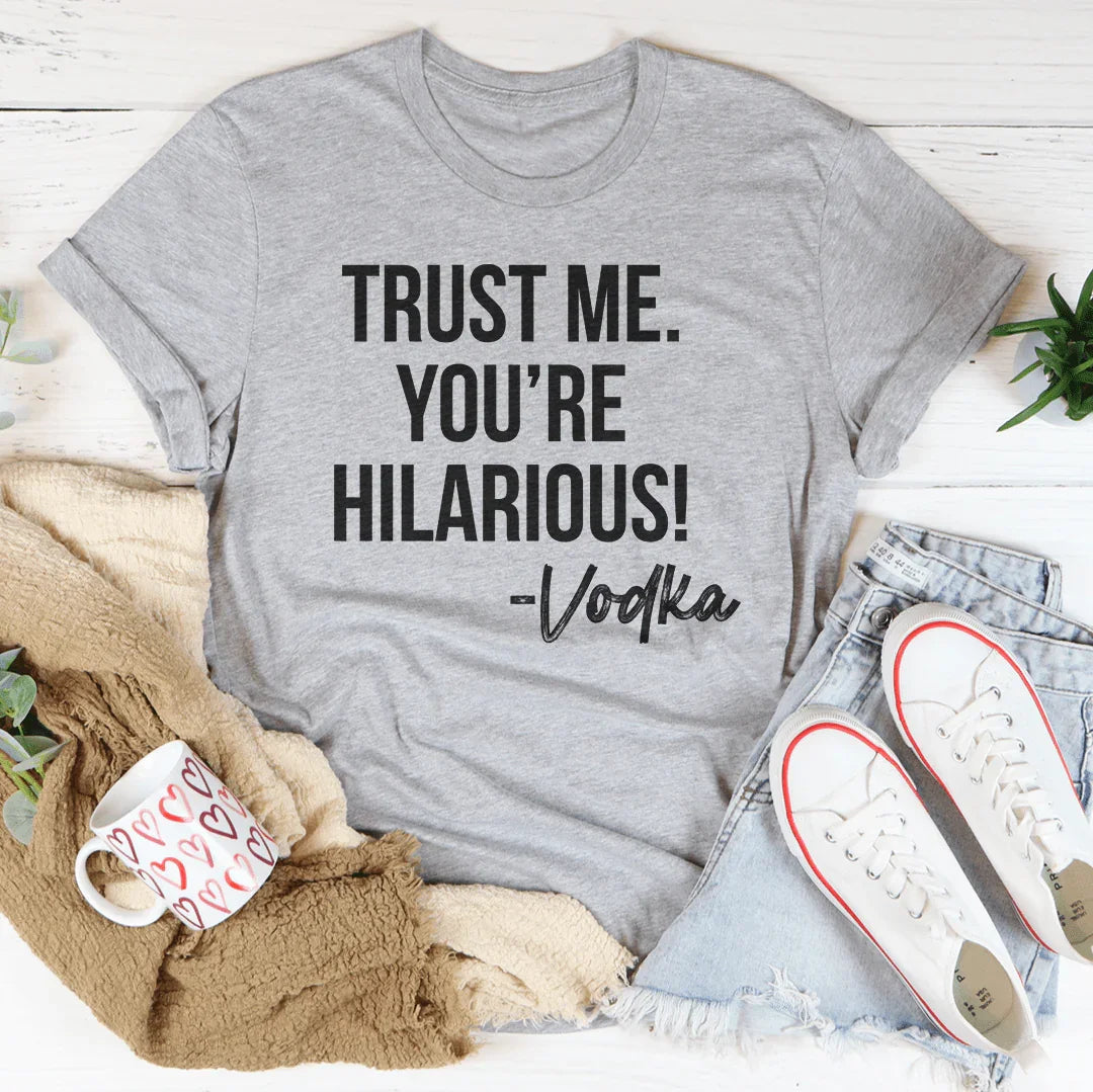 Trust Me You're Hilarious Vodka Tee