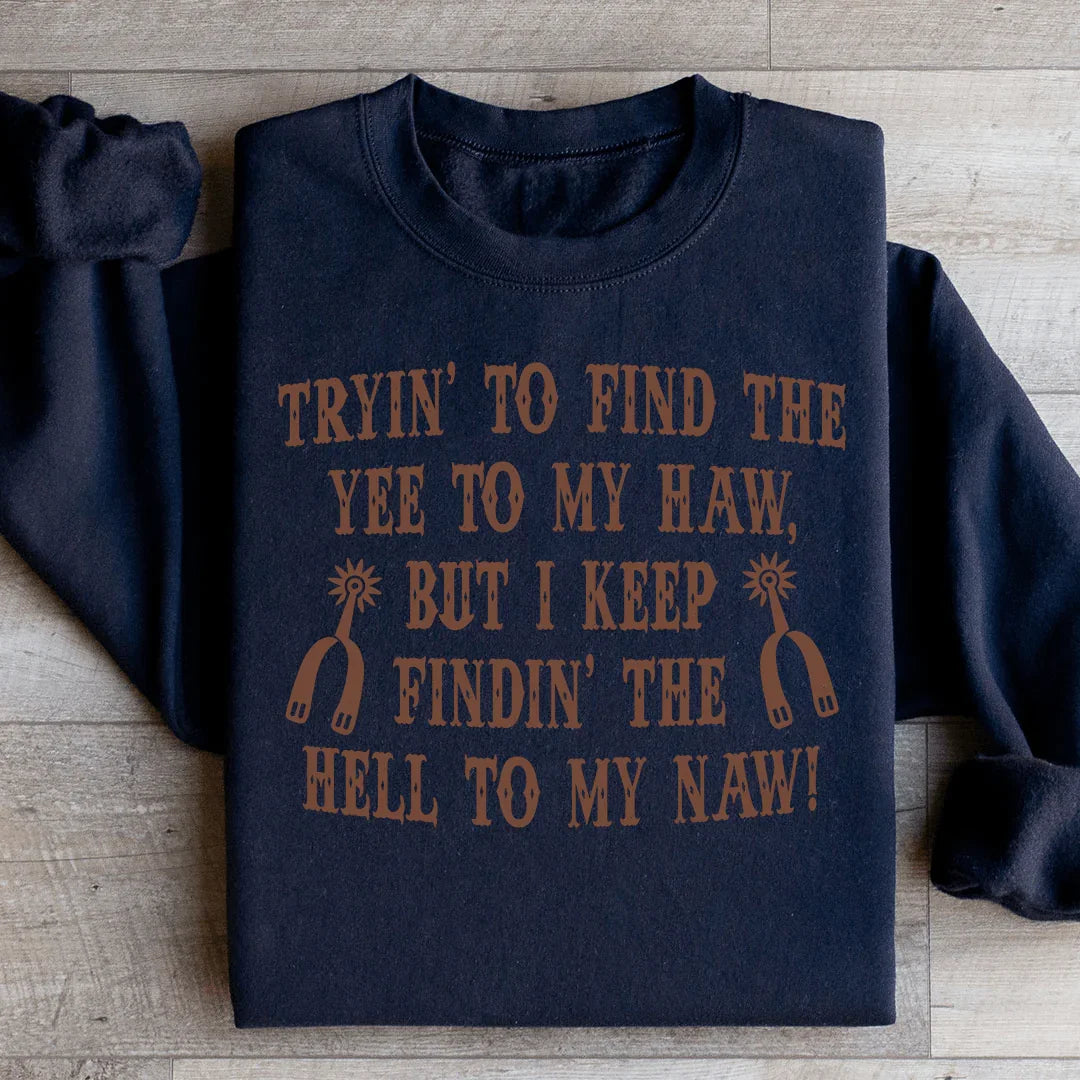 Tryin To Find The Yee To My Haw Sweatshirt