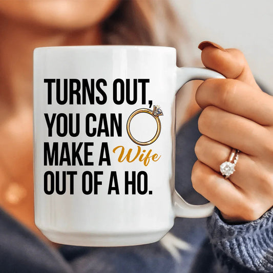 Turns Out You Can Make A Wife Out Of A Ho Ceramic Mug 15 oz