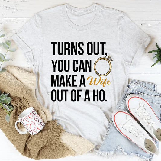 Turns Out You Can Make A Wife Out Of A Ho Tee