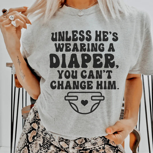 Unless He's Wearing A Diaper You Can't Change Him Tee
